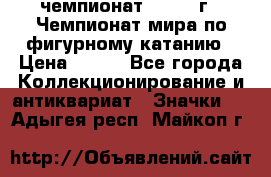 11.1) чемпионат : 1988 г - Чемпионат мира по фигурному катанию › Цена ­ 190 - Все города Коллекционирование и антиквариат » Значки   . Адыгея респ.,Майкоп г.